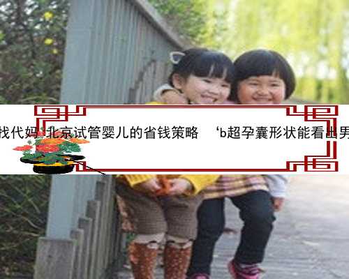 北京寻找代妈 北京试管婴儿的省